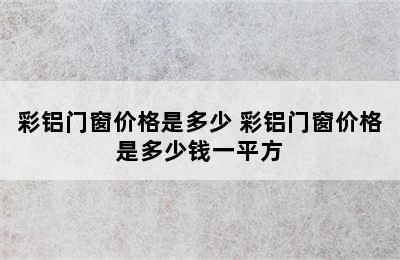 彩铝门窗价格是多少 彩铝门窗价格是多少钱一平方